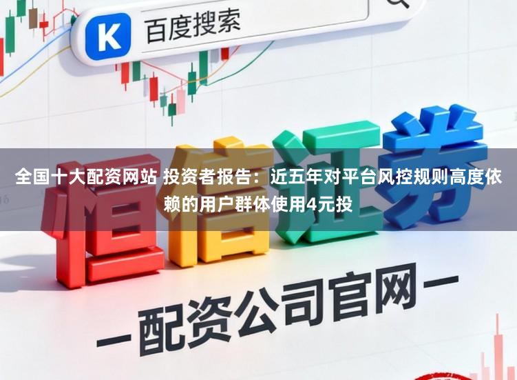 全国十大配资网站 投资者报告：近五年对平台风控规则高度依赖的用户群体使用4元投
