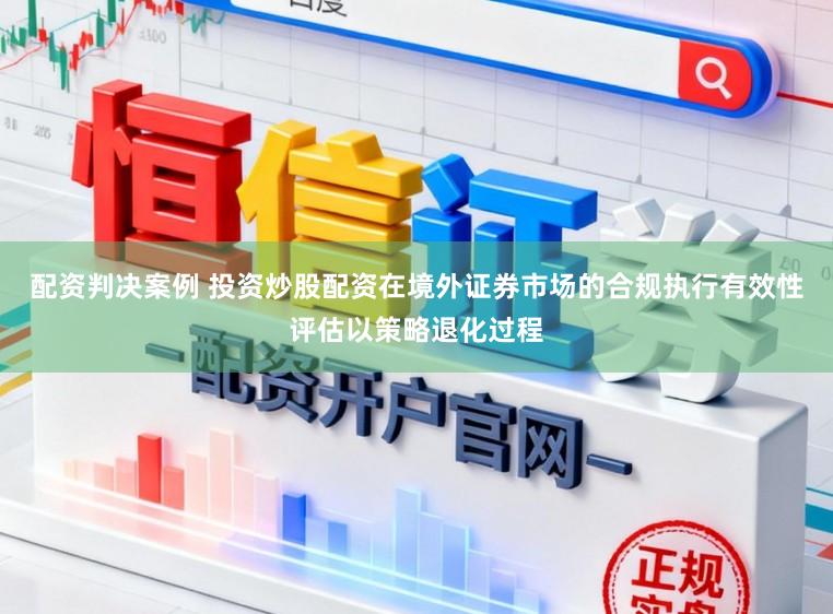 配资判决案例 投资炒股配资在境外证券市场的合规执行有效性评估以策略退化过程
