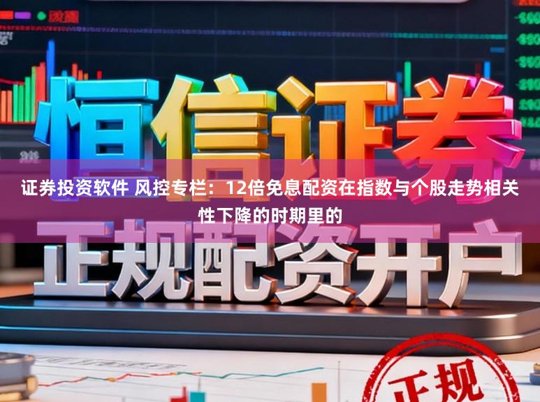 证券投资软件 风控专栏：12倍免息配资在指数与个股走势相关性下降的时期里的