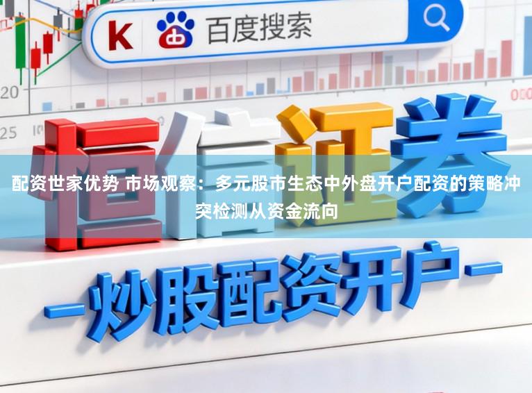配资世家优势 市场观察：多元股市生态中外盘开户配资的策略冲突检测从资金流向
