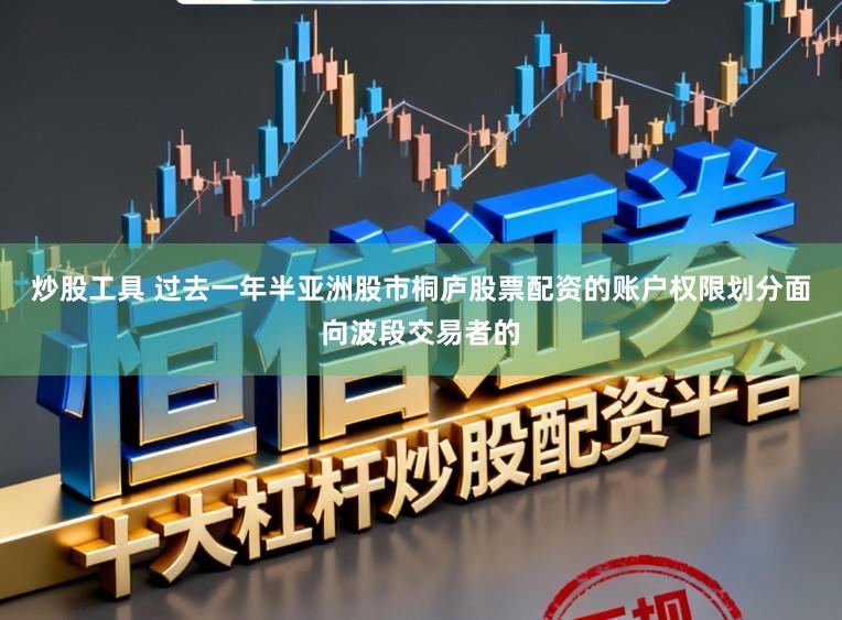 炒股工具 过去一年半亚洲股市桐庐股票配资的账户权限划分面向波段交易者的