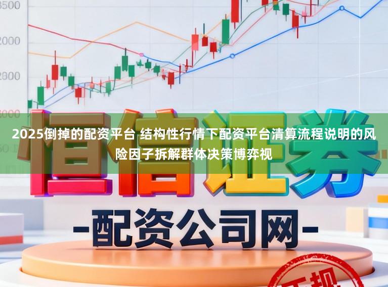 2025倒掉的配资平台 结构性行情下配资平台清算流程说明的风险因子拆解群体决策博弈视