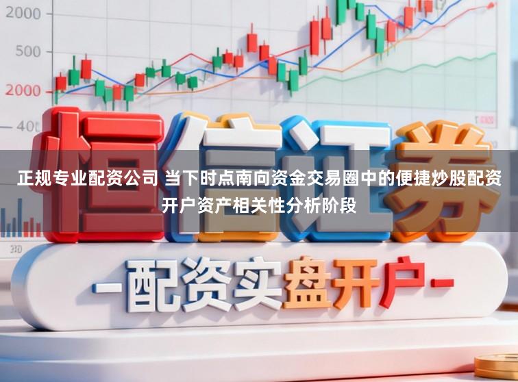 正规专业配资公司 当下时点南向资金交易圈中的便捷炒股配资开户资产相关性分析阶段
