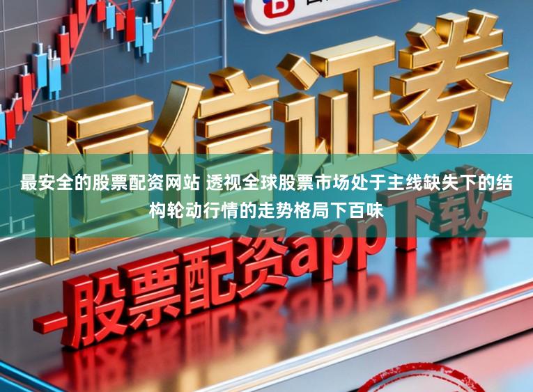 最安全的股票配资网站 透视全球股票市场处于主线缺失下的结构轮动行情的走势格局下百味