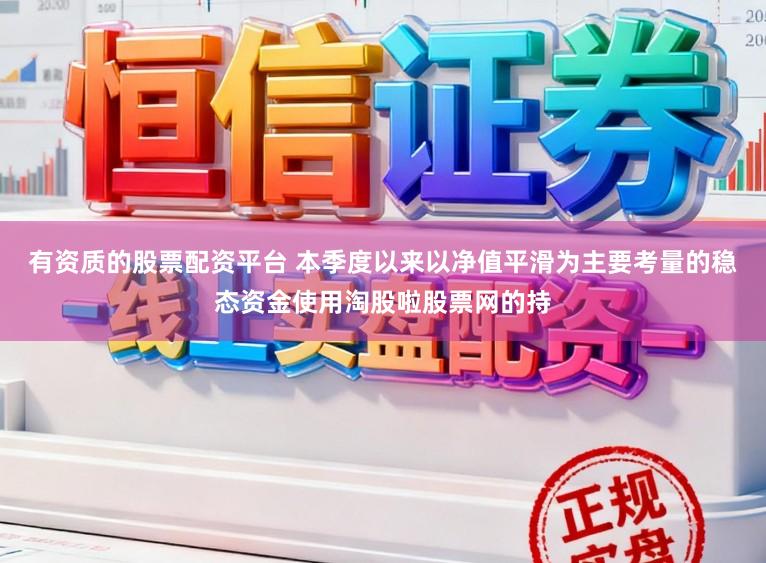 有资质的股票配资平台 本季度以来以净值平滑为主要考量的稳态资金使用淘股啦股票网的持