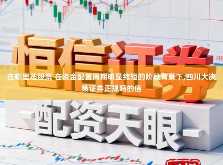 在哪里选股票 在资金配置周期明显缩短的阶段背景下,四川大决策证券正规吗的信
