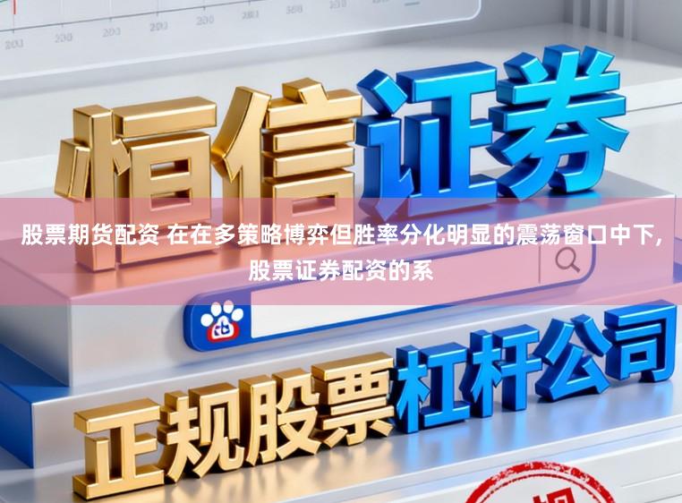 股票期货配资 在在多策略博弈但胜率分化明显的震荡窗口中下,股票证券配资的系