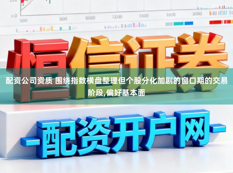 配资公司资质 围绕指数横盘整理但个股分化加剧的窗口期的交易阶段,偏好基本面