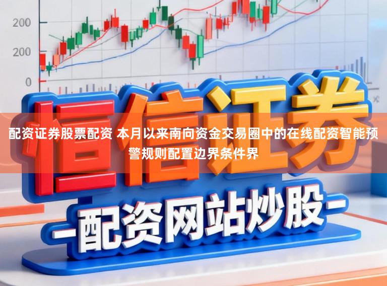 配资证券股票配资 本月以来南向资金交易圈中的在线配资智能预警规则配置边界条件界