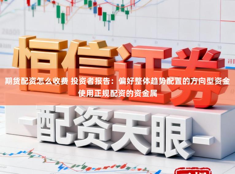 期货配资怎么收费 投资者报告：偏好整体趋势配置的方向型资金使用正规配资的资金属