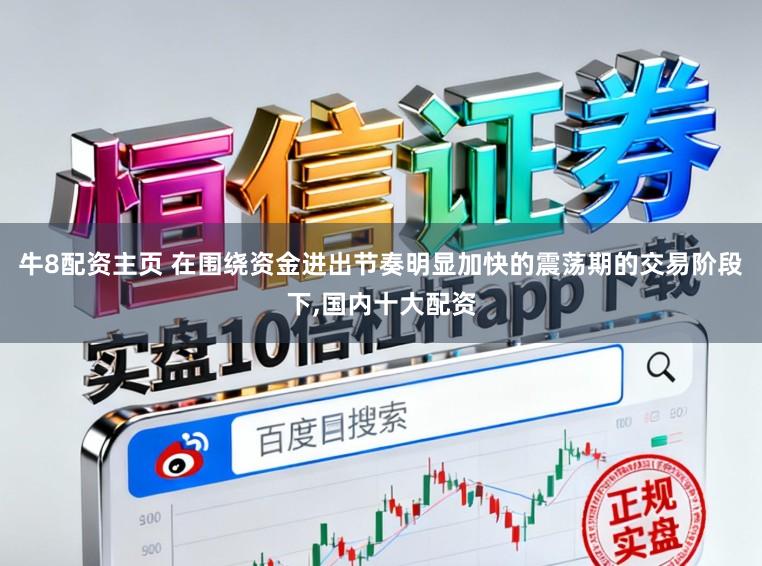 牛8配资主页 在围绕资金进出节奏明显加快的震荡期的交易阶段下,国内十大配资