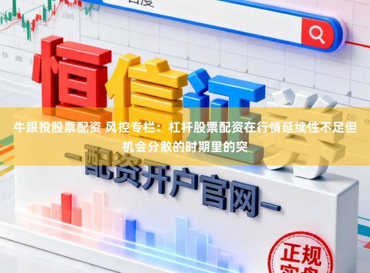 牛跟投股票配资 风控专栏：杠杆股票配资在行情延续性不足但机会分散的时期里的突