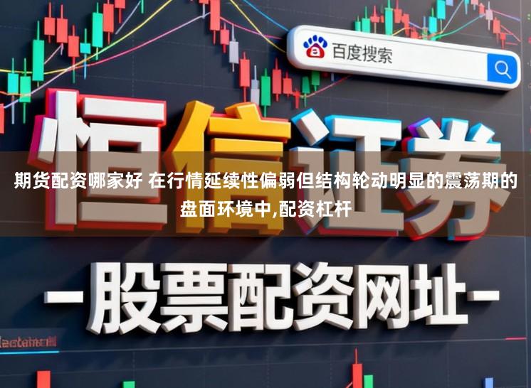 期货配资哪家好 在行情延续性偏弱但结构轮动明显的震荡期的盘面环境中,配资杠杆
