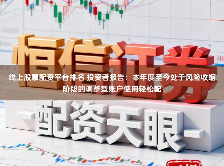 线上股票配资平台排名 投资者报告：本年度至今处于风险收缩阶段的调整型账户使用轻松配