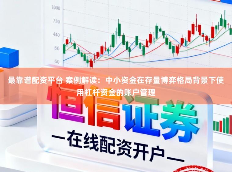 最靠谱配资平台 案例解读：中小资金在存量博弈格局背景下使用杠杆资金的账户管理