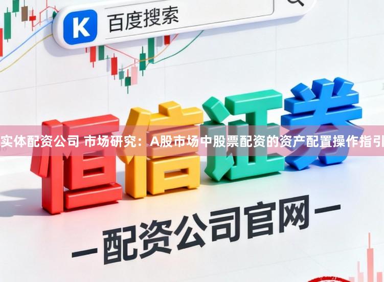 实体配资公司 市场研究：A股市场中股票配资的资产配置操作指引