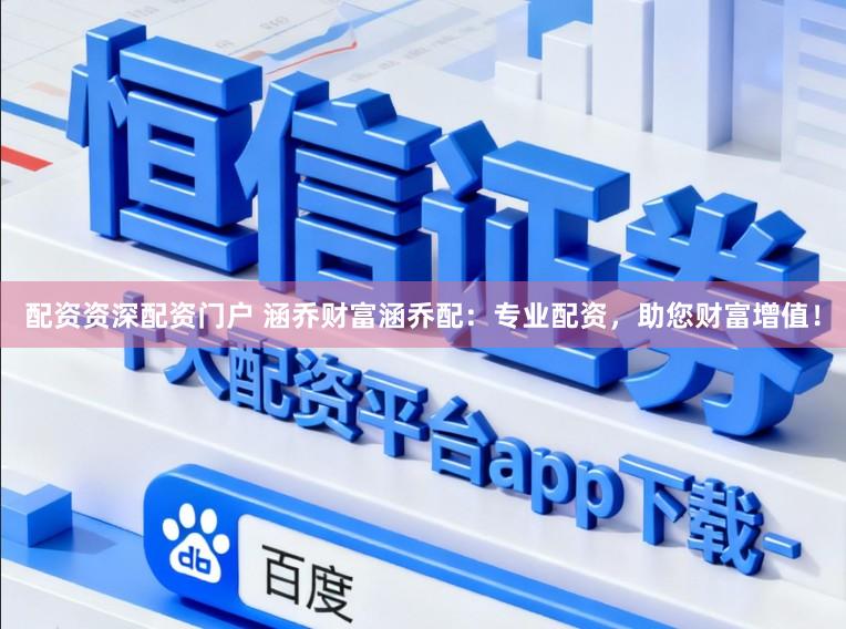 配资资深配资门户 涵乔财富涵乔配：专业配资，助您财富增值！