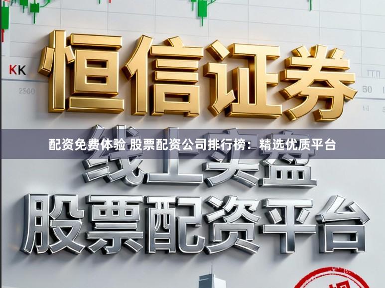 配资免费体验 股票配资公司排行榜：精选优质平台