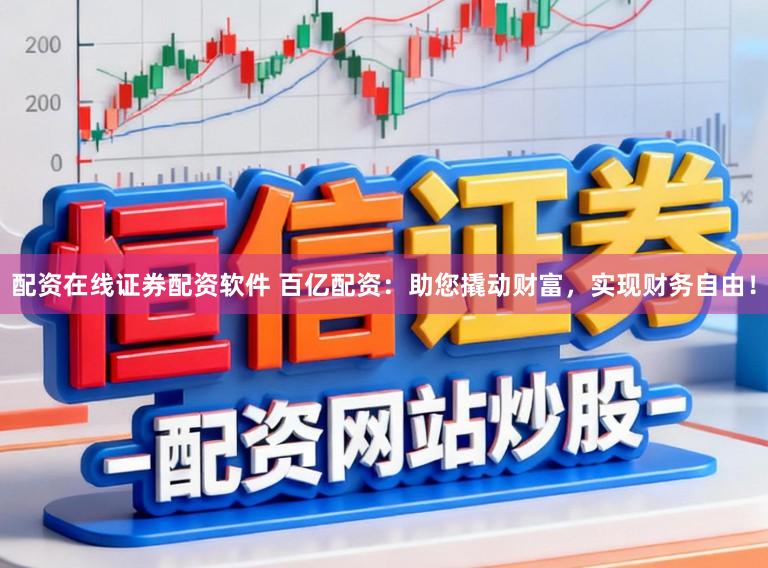 配资在线证券配资软件 百亿配资：助您撬动财富，实现财务自由！