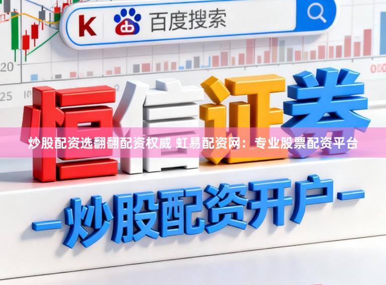 炒股配资选翻翻配资权威 虹易配资网：专业股票配资平台