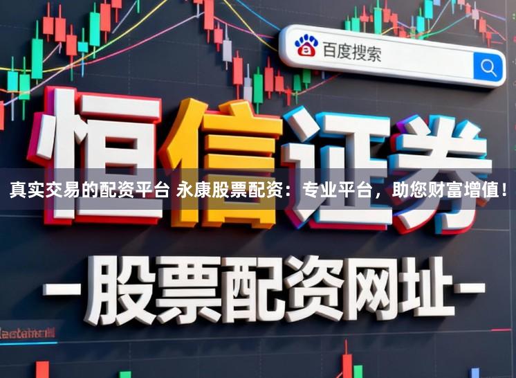 真实交易的配资平台 永康股票配资：专业平台，助您财富增值！