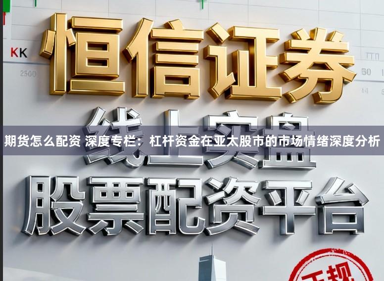 期货怎么配资 深度专栏：杠杆资金在亚太股市的市场情绪深度分析
