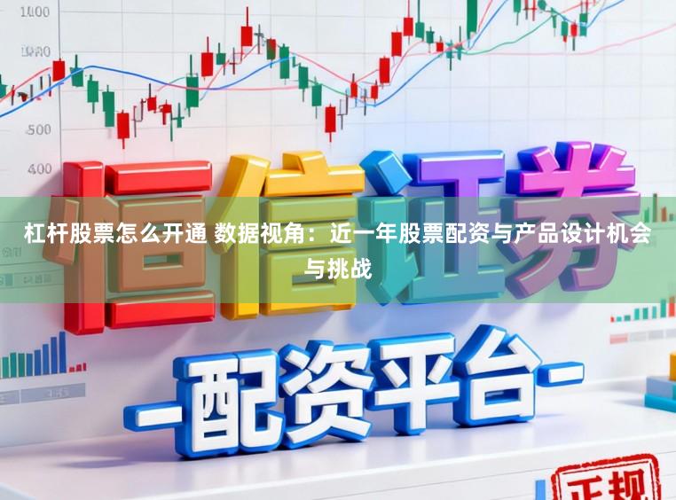 杠杆股票怎么开通 数据视角：近一年股票配资与产品设计机会与挑战