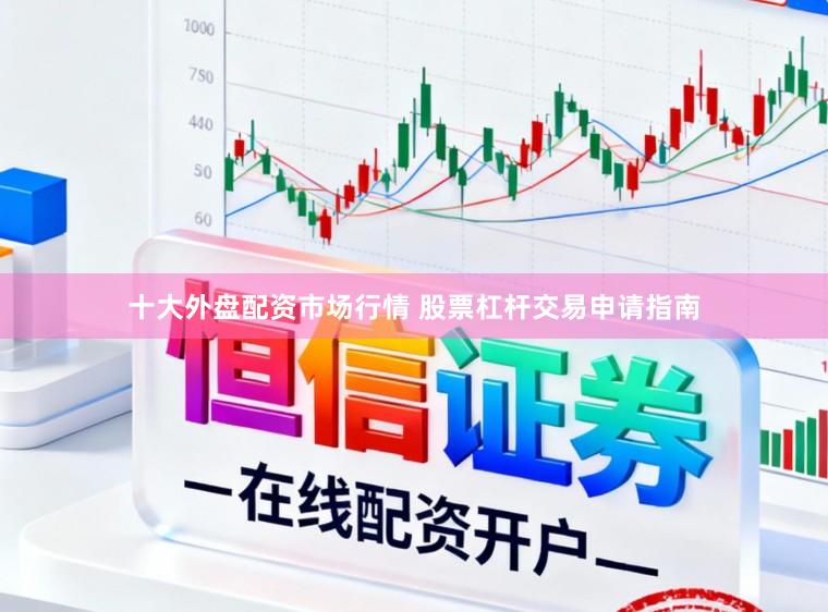 十大外盘配资市场行情 股票杠杆交易申请指南