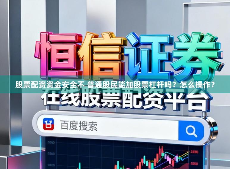 股票配资资金安全不 普通股民能加股票杠杆吗？怎么操作？