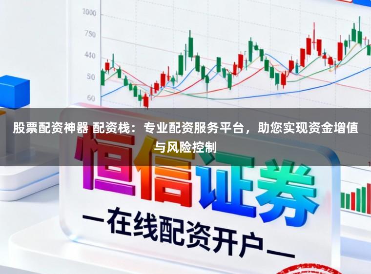 股票配资神器 配资栈：专业配资服务平台，助您实现资金增值与风险控制