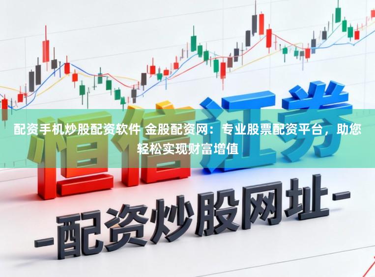 配资手机炒股配资软件 金股配资网：专业股票配资平台，助您轻松实现财富增值