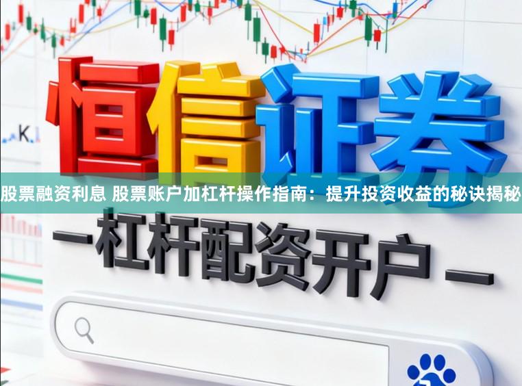 股票融资利息 股票账户加杠杆操作指南：提升投资收益的秘诀揭秘