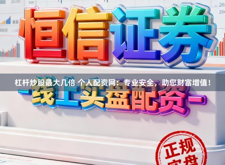 杠杆炒股最大几倍 个人配资网：专业安全，助您财富增值！
