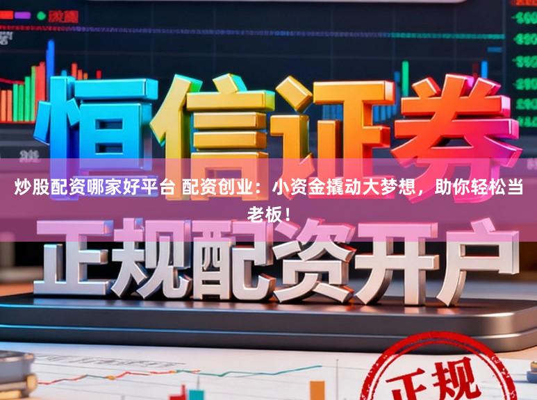 炒股配资哪家好平台 配资创业：小资金撬动大梦想，助你轻松当老板！