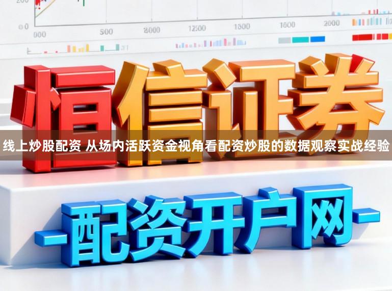 线上炒股配资 从场内活跃资金视角看配资炒股的数据观察实战经验