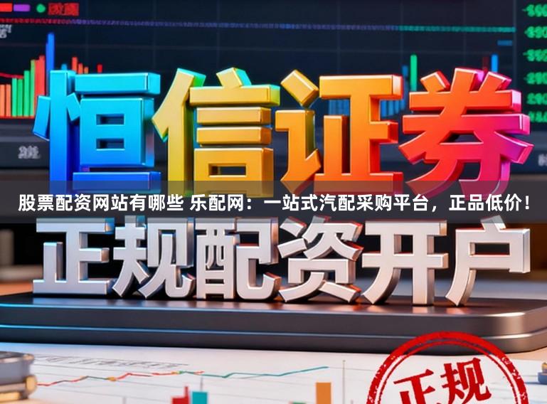 股票配资网站有哪些 乐配网：一站式汽配采购平台，正品低价！