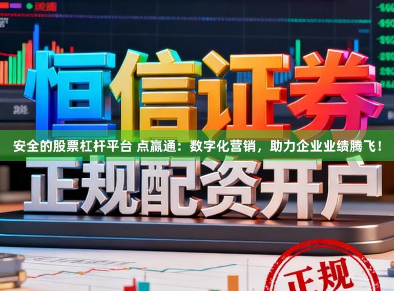 安全的股票杠杆平台 点嬴通：数字化营销，助力企业业绩腾飞！