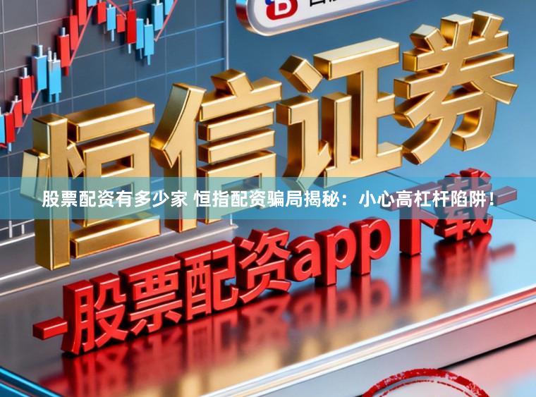 股票配资有多少家 恒指配资骗局揭秘：小心高杠杆陷阱！