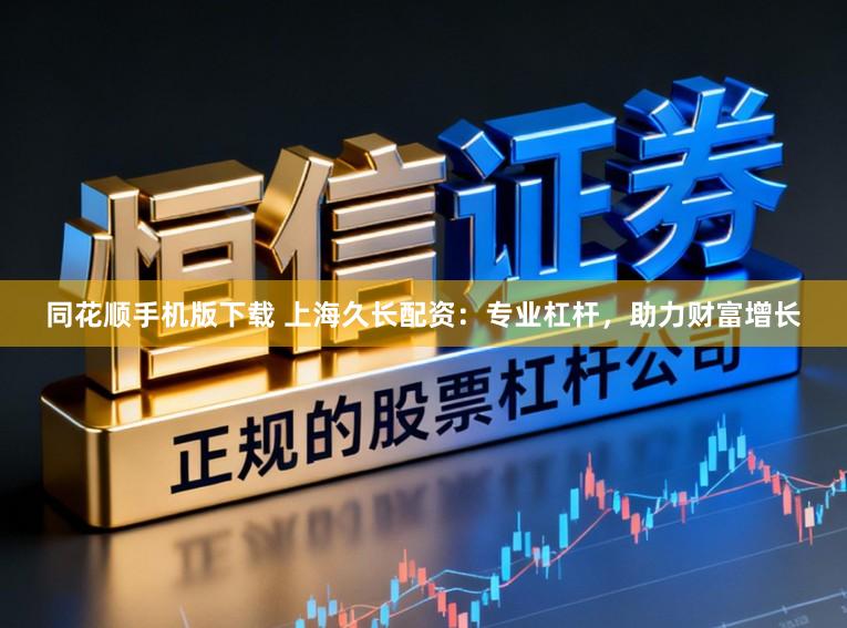 同花顺手机版下载 上海久长配资：专业杠杆，助力财富增长