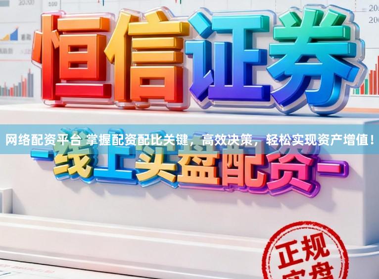 网络配资平台 掌握配资配比关键，高效决策，轻松实现资产增值！