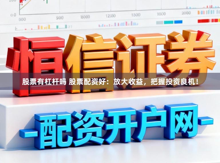 股票有杠杆吗 股票配资好：放大收益，把握投资良机！