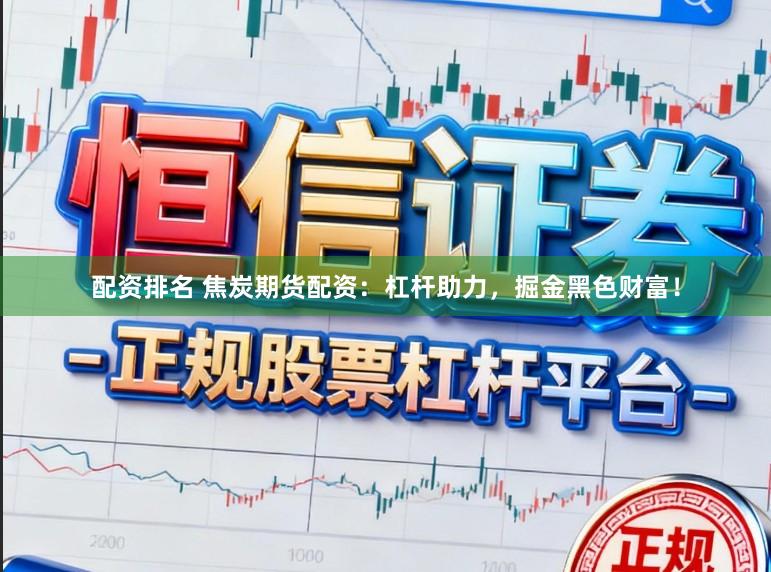 配资排名 焦炭期货配资：杠杆助力，掘金黑色财富！