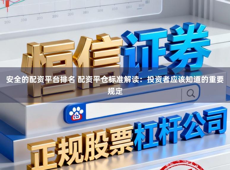 安全的配资平台排名 配资平仓标准解读：投资者应该知道的重要规定