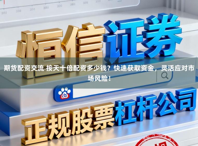 期货配资交流 按天十倍配资多少钱？快速获取资金，灵活应对市场风险！