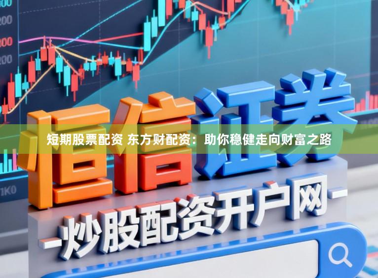 短期股票配资 东方财配资：助你稳健走向财富之路