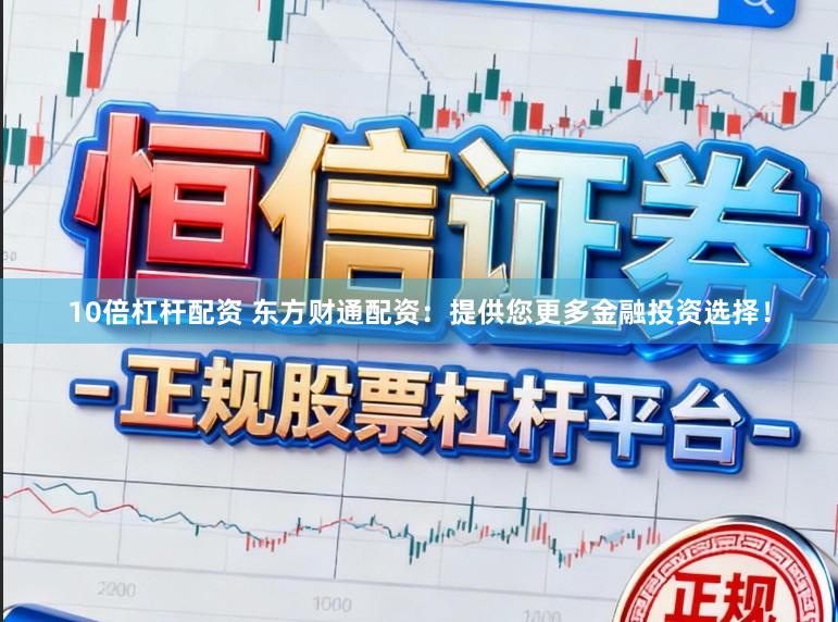 10倍杠杆配资 东方财通配资：提供您更多金融投资选择！