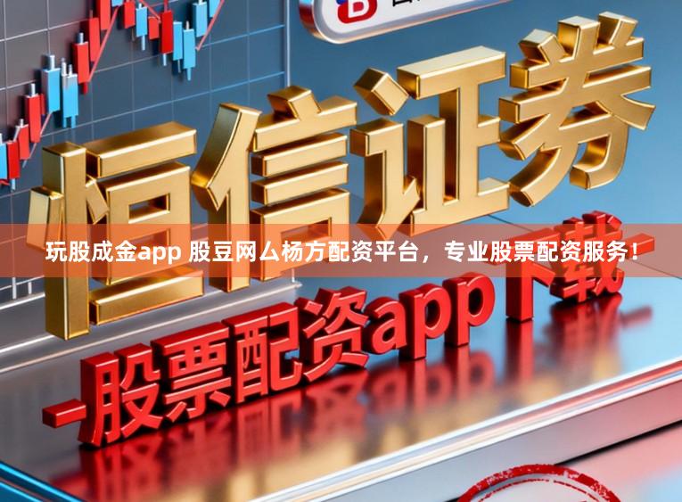 玩股成金app 股豆网厶杨方配资平台，专业股票配资服务！
