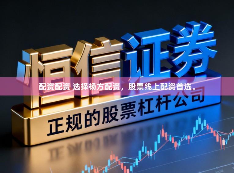 配资配资 选择杨方配资，股票线上配资首选。