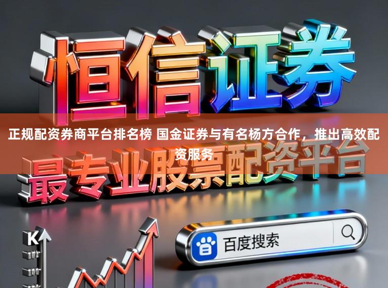 正规配资券商平台排名榜 国金证券与有名杨方合作，推出高效配资服务