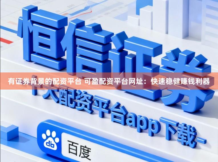 有证券背景的配资平台 可盈配资平台网址：快速稳健赚钱利器